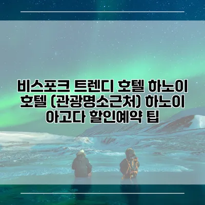 비스포크 트렌디 호텔 하노이 호텔 (관광명소근처) 하노이 아고다 할인예약 팁