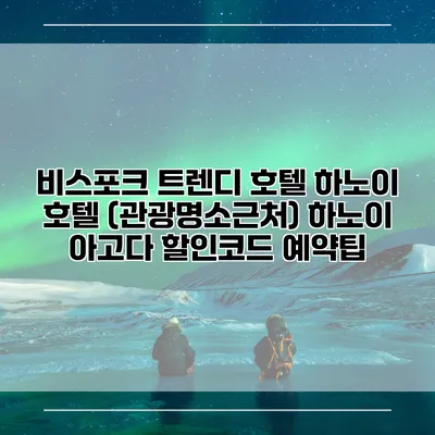 비스포크 트렌디 호텔 하노이 호텔 (관광명소근처) 하노이 아고다 할인코드 예약팁