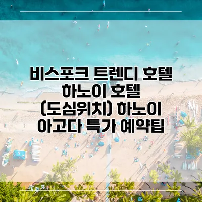 비스포크 트렌디 호텔 하노이 호텔 (도심위치) 하노이 아고다 특가 예약팁