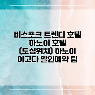 비스포크 트렌디 호텔 하노이 호텔 (도심위치) 하노이 아고다 할인예약 팁