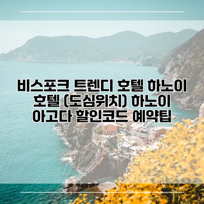 비스포크 트렌디 호텔 하노이 호텔 (도심위치) 하노이 아고다 할인코드 예약팁