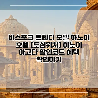 비스포크 트렌디 호텔 하노이 호텔 (도심위치) 하노이 아고다 할인코드 혜택 확인하기