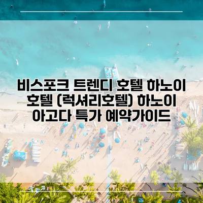 비스포크 트렌디 호텔 하노이 호텔 (럭셔리호텔) 하노이 아고다 특가 예약가이드