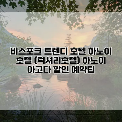 비스포크 트렌디 호텔 하노이 호텔 (럭셔리호텔) 하노이 아고다 할인 예약팁