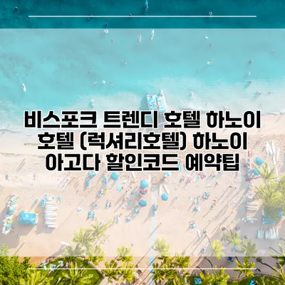 비스포크 트렌디 호텔 하노이 호텔 (럭셔리호텔) 하노이 아고다 할인코드 예약팁