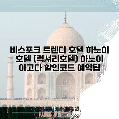 비스포크 트렌디 호텔 하노이 호텔 (럭셔리호텔) 하노이 아고다 할인코드 예약팁