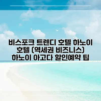 비스포크 트렌디 호텔 하노이 호텔 (역세권 비즈니스) 하노이 아고다 할인예약 팁