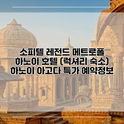 소피텔 레전드 메트로폴 하노이 호텔 (럭셔리 숙소) 하노이 아고다 특가 예약정보