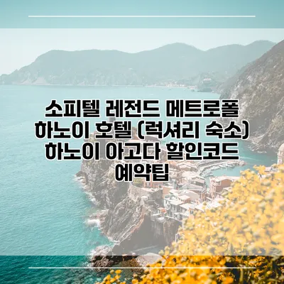 소피텔 레전드 메트로폴 하노이 호텔 (럭셔리 숙소) 하노이 아고다 할인코드 예약팁