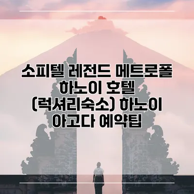 소피텔 레전드 메트로폴 하노이 호텔 (럭셔리숙소) 하노이 아고다 예약팁