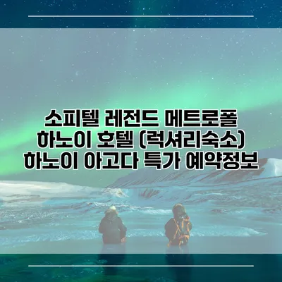 소피텔 레전드 메트로폴 하노이 호텔 (럭셔리숙소) 하노이 아고다 특가 예약정보