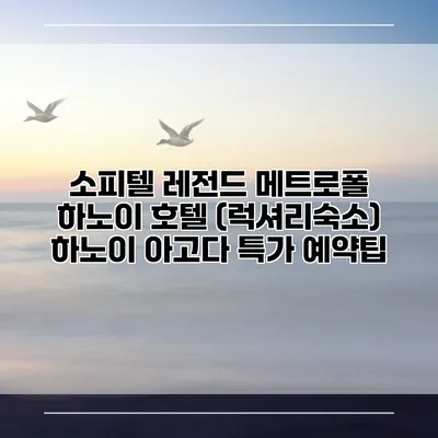 소피텔 레전드 메트로폴 하노이 호텔 (럭셔리숙소) 하노이 아고다 특가 예약팁