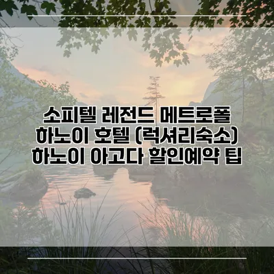 소피텔 레전드 메트로폴 하노이 호텔 (럭셔리숙소) 하노이 아고다 할인예약 팁