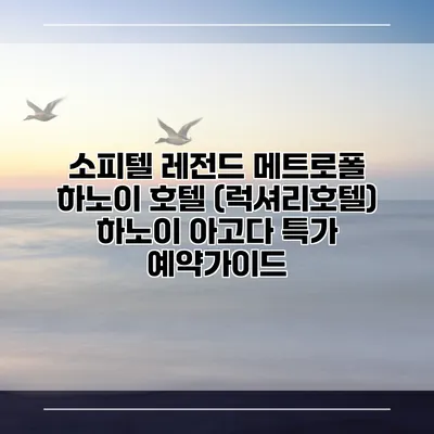 소피텔 레전드 메트로폴 하노이 호텔 (럭셔리호텔) 하노이 아고다 특가 예약가이드