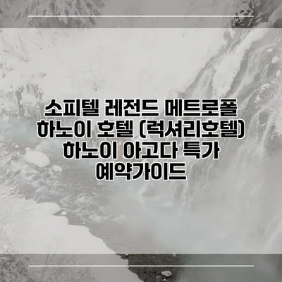 소피텔 레전드 메트로폴 하노이 호텔 (럭셔리호텔) 하노이 아고다 특가 예약가이드