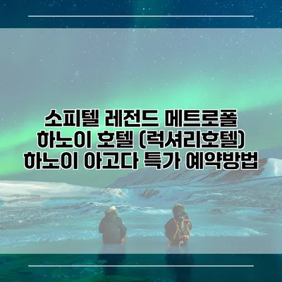소피텔 레전드 메트로폴 하노이 호텔 (럭셔리호텔) 하노이 아고다 특가 예약방법