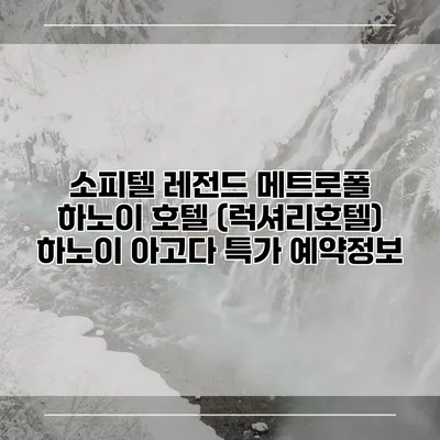 소피텔 레전드 메트로폴 하노이 호텔 (럭셔리호텔) 하노이 아고다 특가 예약정보