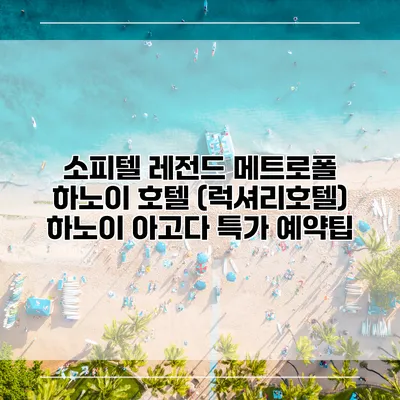 소피텔 레전드 메트로폴 하노이 호텔 (럭셔리호텔) 하노이 아고다 특가 예약팁