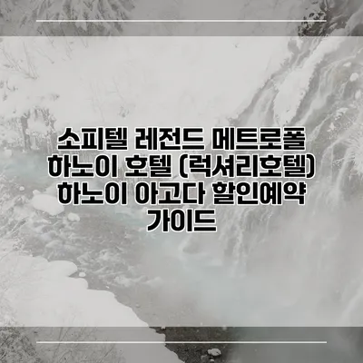 소피텔 레전드 메트로폴 하노이 호텔 (럭셔리호텔) 하노이 아고다 할인예약 가이드