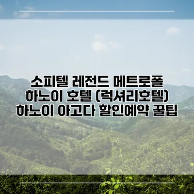 소피텔 레전드 메트로폴 하노이 호텔 (럭셔리호텔) 하노이 아고다 할인예약 꿀팁