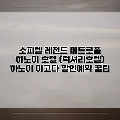 소피텔 레전드 메트로폴 하노이 호텔 (럭셔리호텔) 하노이 아고다 할인예약 꿀팁
