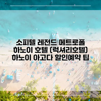 소피텔 레전드 메트로폴 하노이 호텔 (럭셔리호텔) 하노이 아고다 할인예약 팁