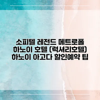 소피텔 레전드 메트로폴 하노이 호텔 (럭셔리호텔) 하노이 아고다 할인예약 팁