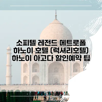 소피텔 레전드 메트로폴 하노이 호텔 (럭셔리호텔) 하노이 아고다 할인예약 팁