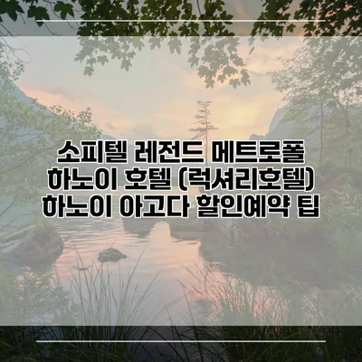 소피텔 레전드 메트로폴 하노이 호텔 (럭셔리호텔) 하노이 아고다 할인예약 팁