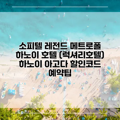 소피텔 레전드 메트로폴 하노이 호텔 (럭셔리호텔) 하노이 아고다 할인코드 예약팁