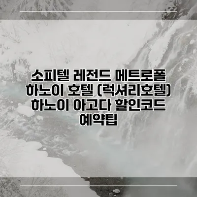 소피텔 레전드 메트로폴 하노이 호텔 (럭셔리호텔) 하노이 아고다 할인코드 예약팁