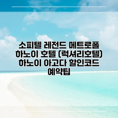 소피텔 레전드 메트로폴 하노이 호텔 (럭셔리호텔) 하노이 아고다 할인코드 예약팁