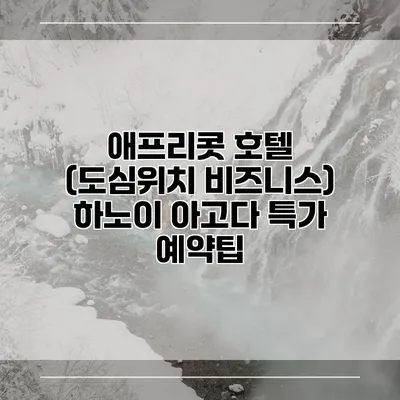 애프리콧 호텔 (도심위치 비즈니스) 하노이 아고다 특가 예약팁