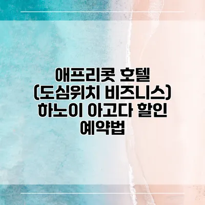 애프리콧 호텔 (도심위치 비즈니스) 하노이 아고다 할인 예약법