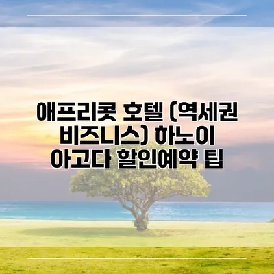 애프리콧 호텔 (역세권 비즈니스) 하노이 아고다 할인예약 팁