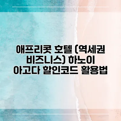 애프리콧 호텔 (역세권 비즈니스) 하노이 아고다 할인코드 활용법