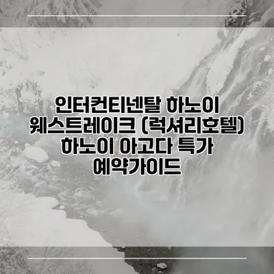인터컨티넨탈 하노이 웨스트레이크 (럭셔리호텔) 하노이 아고다 특가 예약가이드