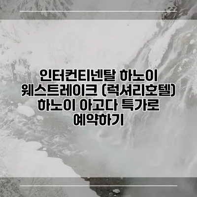 인터컨티넨탈 하노이 웨스트레이크 (럭셔리호텔) 하노이 아고다 특가로 예약하기