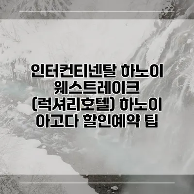 인터컨티넨탈 하노이 웨스트레이크 (럭셔리호텔) 하노이 아고다 할인예약 팁