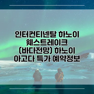 인터컨티넨탈 하노이 웨스트레이크 (바다전망) 하노이 아고다 특가 예약정보