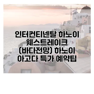 인터컨티넨탈 하노이 웨스트레이크 (바다전망) 하노이 아고다 특가 예약팁