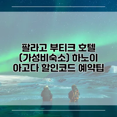 팔라고 부티크 호텔 (가성비숙소) 하노이 아고다 할인코드 예약팁