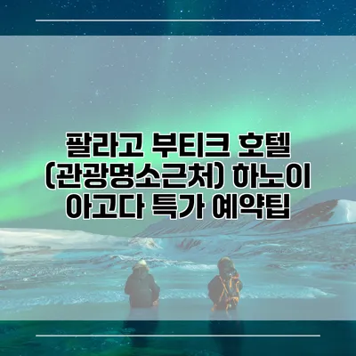 팔라고 부티크 호텔 (관광명소근처) 하노이 아고다 특가 예약팁