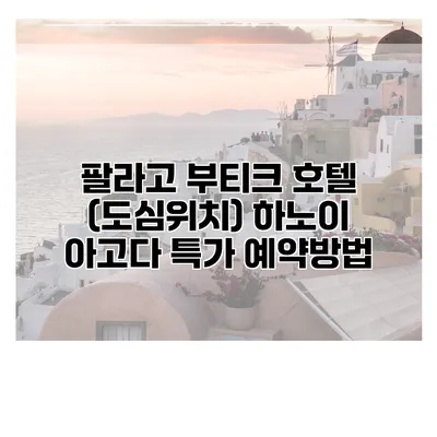 팔라고 부티크 호텔 (도심위치) 하노이 아고다 특가 예약방법