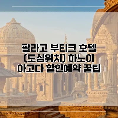 팔라고 부티크 호텔 (도심위치) 하노이 아고다 할인예약 꿀팁