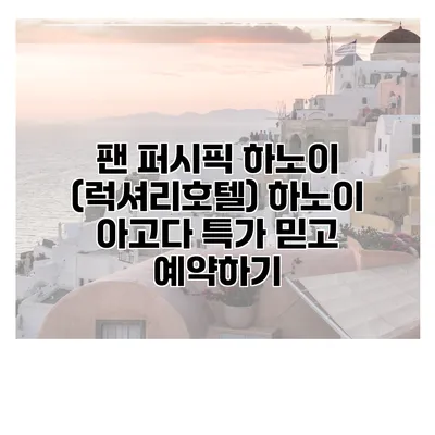 팬 퍼시픽 하노이 (럭셔리호텔) 하노이 아고다 특가 믿고 예약하기