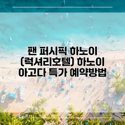 팬 퍼시픽 하노이 (럭셔리호텔) 하노이 아고다 특가 예약방법