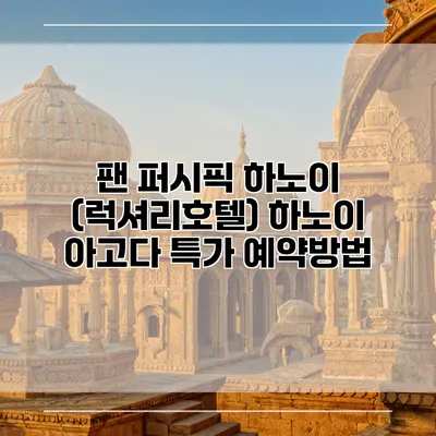 팬 퍼시픽 하노이 (럭셔리호텔) 하노이 아고다 특가 예약방법