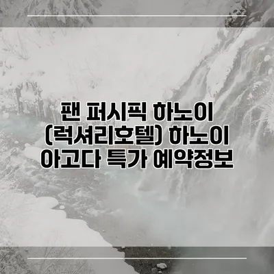 팬 퍼시픽 하노이 (럭셔리호텔) 하노이 아고다 특가 예약정보