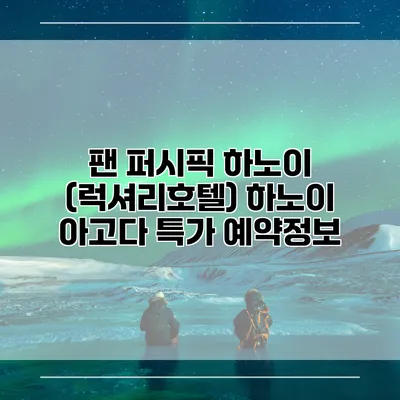 팬 퍼시픽 하노이 (럭셔리호텔) 하노이 아고다 특가 예약정보